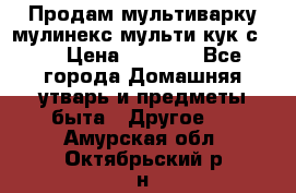 Продам мультиварку мулинекс мульти кук с490 › Цена ­ 4 000 - Все города Домашняя утварь и предметы быта » Другое   . Амурская обл.,Октябрьский р-н